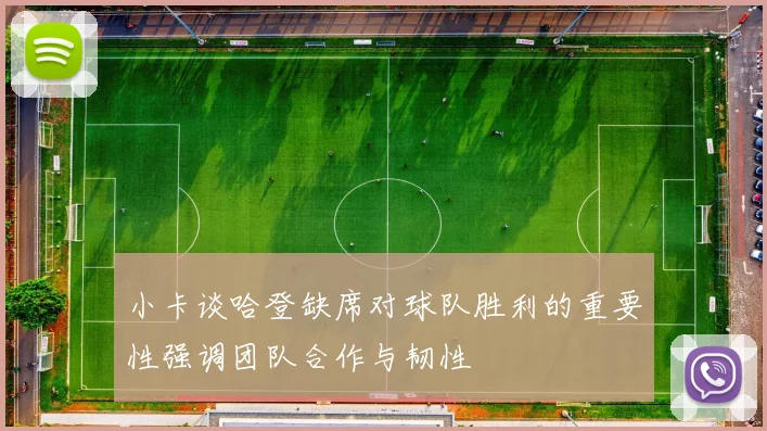小卡谈哈登缺席对球队胜利的重要性强调团队合作与韧性