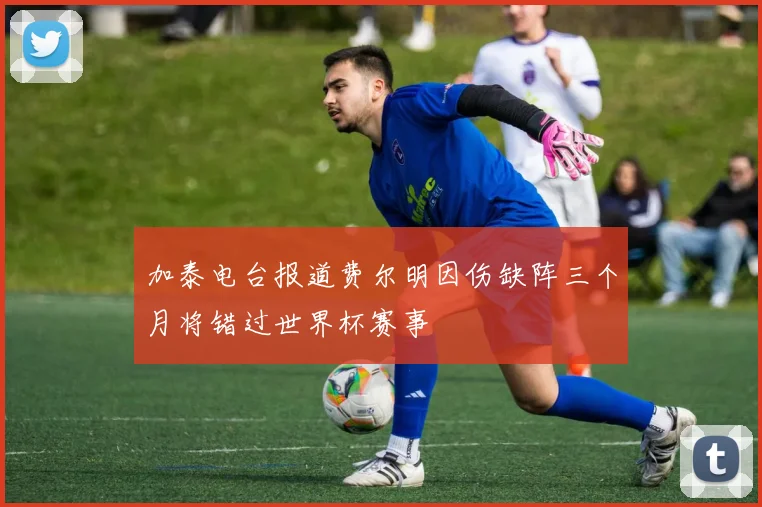 加泰电台报道费尔明因伤缺阵三个月将错过世界杯赛事
