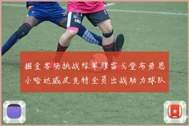 掘金客场挑战绿军穆雷戈登布劳恩小哈达威皮克特全员出战助力球队