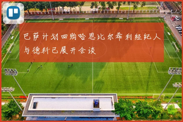 巴萨计划回购哈恩比尔希利经纪人与德科已展开会谈