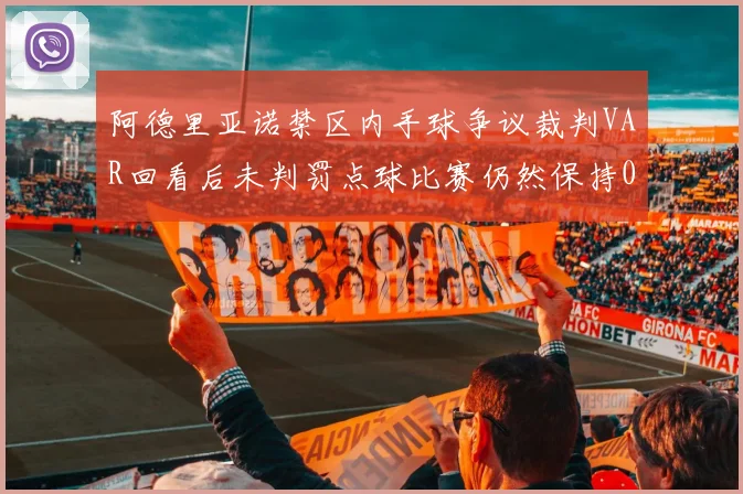 阿德里亚诺禁区内手球争议裁判VAR回看后未判罚点球比赛仍然保持0-0平局