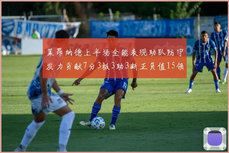 莱昂纳德上半场全能表现助队防守发力贡献7分3板3助3断正负值15领衔全队